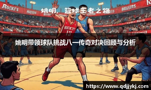 姚明带领球队挑战八一传奇对决回顾与分析