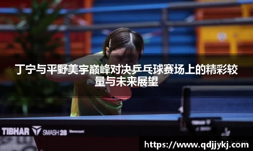 丁宁与平野美宇巅峰对决乒乓球赛场上的精彩较量与未来展望